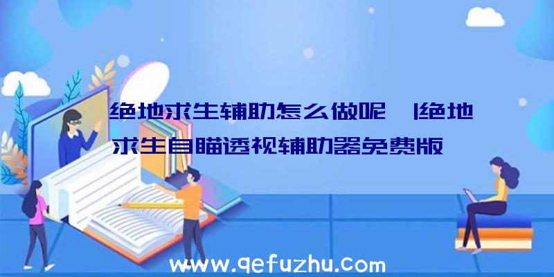「绝地求生辅助怎么做呢」|绝地求生自瞄透视辅助器免费版